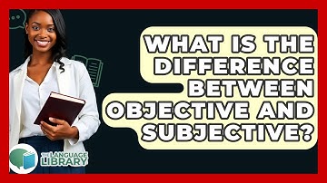 What Is The Difference Between Objective And Subjective? - The Language Library