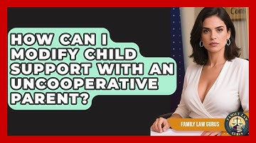 How Can I Modify Child Support With An Uncooperative Parent? - Family Law Gurus