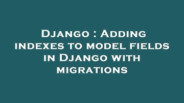 Django : Adding indexes to model fields in Django with migrations
