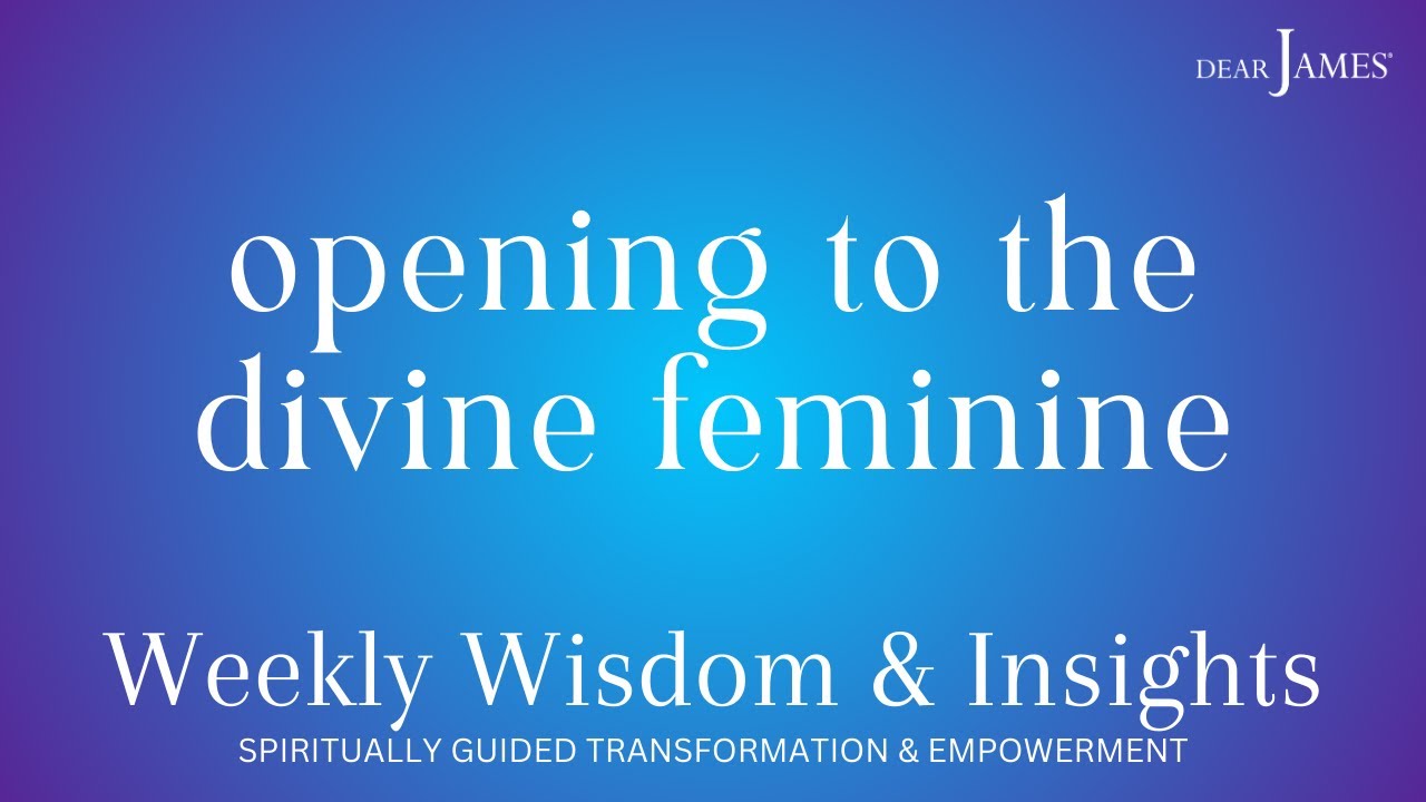 OPENING TO THE DIVINE FEMININE 🙏🏻 DEARJAMES - WEEKLY WISDOM & INSIGHTS
