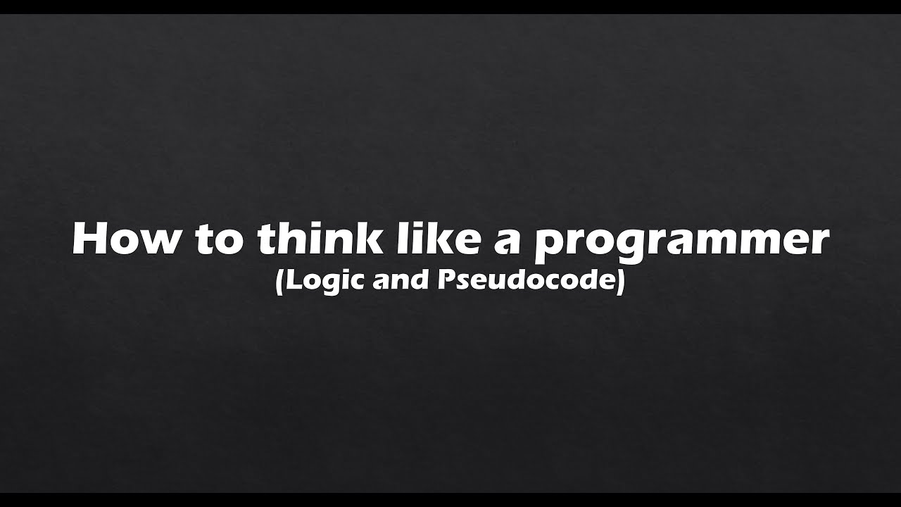 How to think like a programmer (Logic and Pseudocode)