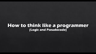 How to think like a programmer (Logic and Pseudocode)
