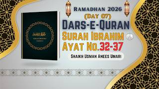 Surah Ibrahim Ayat No. 32-37 | Day 07 | Dars-e-Quran || Shaikh Usman Anees Umari