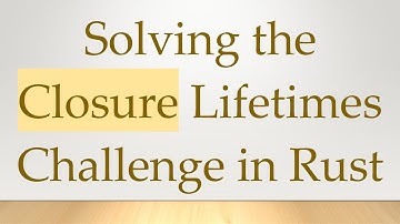 Solving the Closure Lifetimes Challenge in Rust
