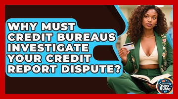 Why Must Credit Bureaus Investigate Your Credit Report Dispute? - Student Score Builder