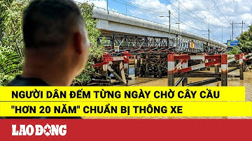 Người dân đếm từng ngày chờ cây cầu "hơn 20 năm" chuẩn bị thông xe | Báo Lao Động