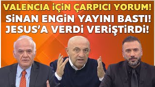 AHMET ÇAKAR’DAN VALENCIA İÇİN ÇARPICI YORUM! SİNAN ENGİN YAYINI BASTI JESUS’A ÇATTI!