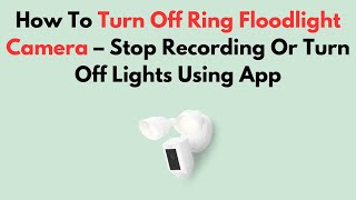 How To Turn Off Ring Floodlight Camera – Stop Recording Or Turn Off Lights Using App