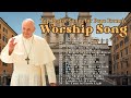 Top Praise Songs For Pope Francis Spreading Love And Compassion Best Praise And Worship Songs 2025