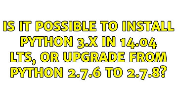 Ubuntu: Is it possible to install Python 3.x in 14.04 LTS, or upgrade from Python 2.7.6 to 2.7.8?