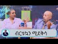 አባቴ በ 60 ብር ደሞዝ (እቁብ ሁሉ እየጣሉ) ፍቅር ሰጥተው ነው ያሳደጉኝ *  ፈታ ያለ ጨዋታ እና ቁም ነገር  ከምርጫ ቦርድ ሰብሳቢ  ብርቱኳን ሚደቅሳ ጋር