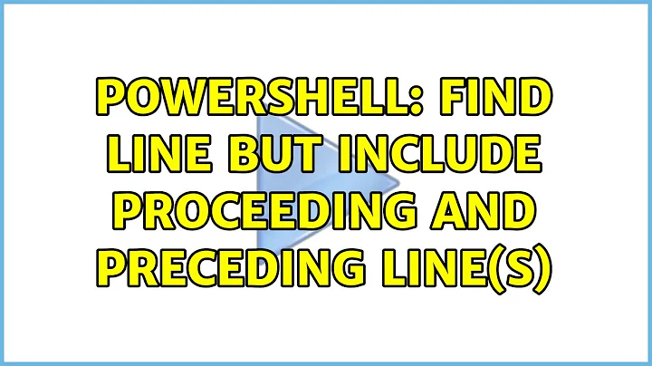 PowerShell: find line but include proceeding and preceding line(s)