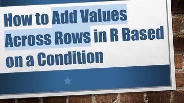 How to Add Values Across Rows in R Based on a Condition