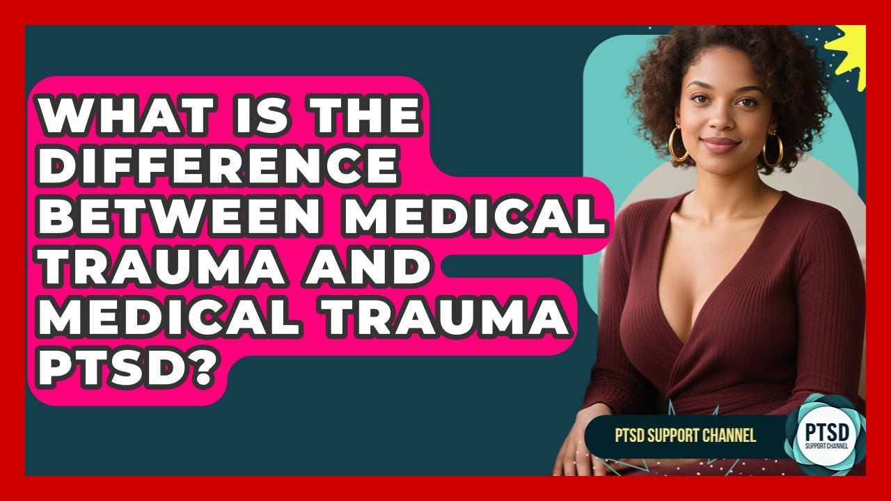 What Is The Difference Between Medical Trauma And Medical Trauma PTSD? - PTSD Support Channel