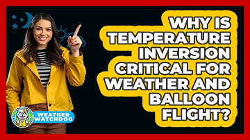 Why Is Temperature Inversion Critical For Weather And Balloon Flight? - Weather Watchdog