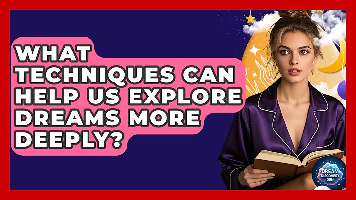 What Techniques Can Help Us Explore Dreams More Deeply? - Dream Discovery Den