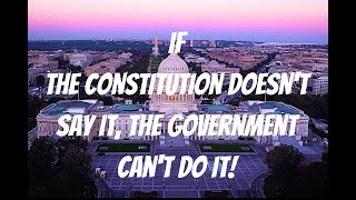 If the Constitution doesn't say it, the government can't do it!