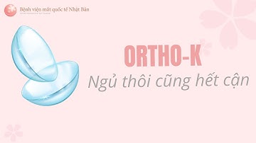 ORTHO-K - Điều trị CẬN THỊ an toàn trong giấc ngủ | Bệnh viện mắt quốc tế Nhật Bản 32 Phó Đức Chính