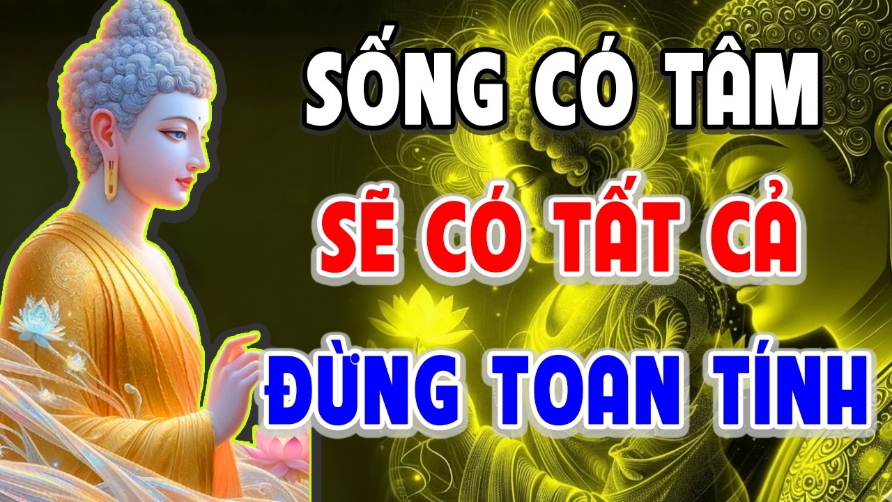 SỐNG CÓ TÂM, SẼ CÓ TẤT CẢ - ĐỪNG QUÁ TOAN TÍNH l Giác Ngộ Từ Tâm