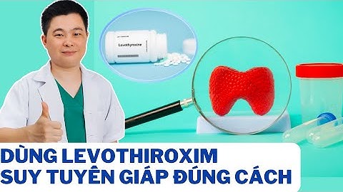 Cách Dùng Levothyroxine Đúng Cách Cho Người Suy Tuyến Giáp | Bác Sĩ Chiều