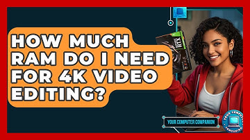 How Much RAM Do I Need For 4K Video Editing? - Your Computer Companion