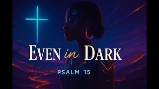 Even in the Dark Part 3 - Psalm 15