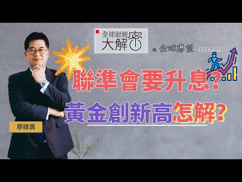 📣聯準會要升息？黃金創新高怎解？｜全球財經大解密《全球廖望👀》2024.4.8期