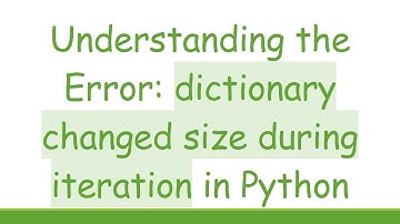 Understanding the Error: dictionary changed size during iteration in Python
