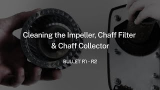 Cleaning the Impeller,Chaff Filter and Chaff Collector - Bullet R2 / R2Pro