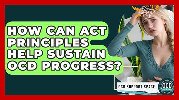 How Can ACT Principles Help Sustain OCD Progress? - OCD Support Space