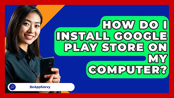 How Do I Install Google Play Store On My Computer? - Be App Savvy