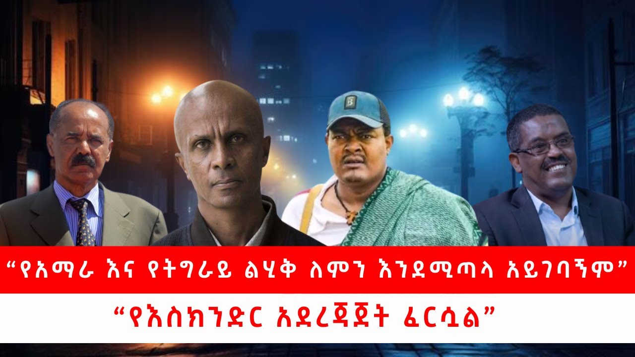 “የአማራ እና የትግራይ ልሂቅ ለምን እንደሚጣላ አይገባኝም” “የእስክንድር አደረጃጀት ፈርሷል”