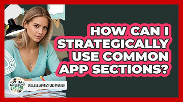 How Can I Strategically Use Common App Sections? - College Admissions Insider