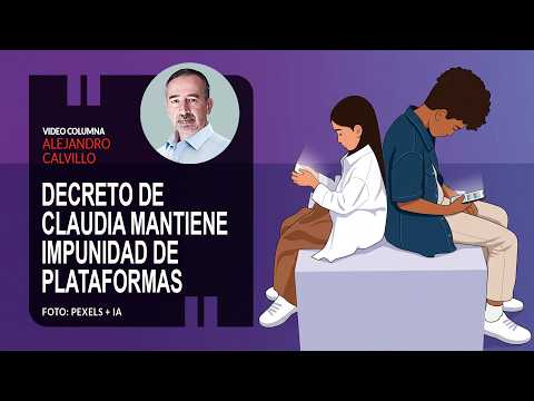 Decreto de Claudia mantiene impunidad de plataformas. Por Alejandro Calvillo