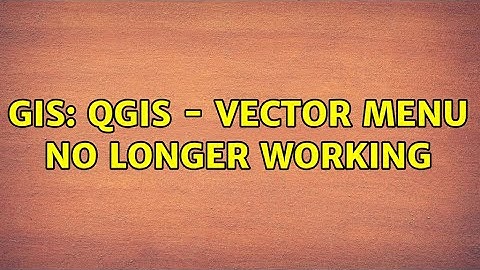 GIS: QGIS - Vector Menu no longer working