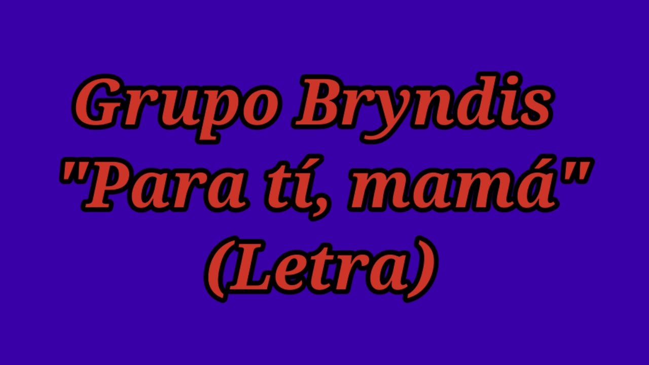 Para tí, mamá - Grupo Bryndis (Letra) - YouTube