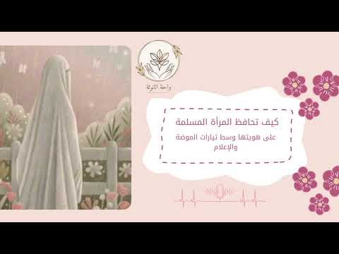 كيف تحافظ المرأة المسلمة على هويتها وسط تيارات الموضة والإعلام 