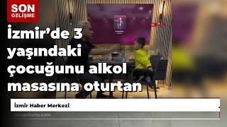İzmirde 3 Yaşındaki Çocuğunu Alkol Masasına Oturtan Baba Gözaltına Alındı