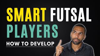 Individual Futsal TACTICS: Developing Smart Players! Learn How & What | A Complete Player Series 2