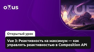 Vue 3: Реактивность на максимум — как управлять реактивностью в Composition API
