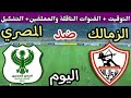 موعد مباراة الزمالك والمصري البورسعيدي اليوم الأحد في كأس الكونفدرالية والقنوات الناقلة 