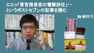 エエッ「菅官房長官の電撃辞任」・・というポストセブンの記事を読む　by榊淳司