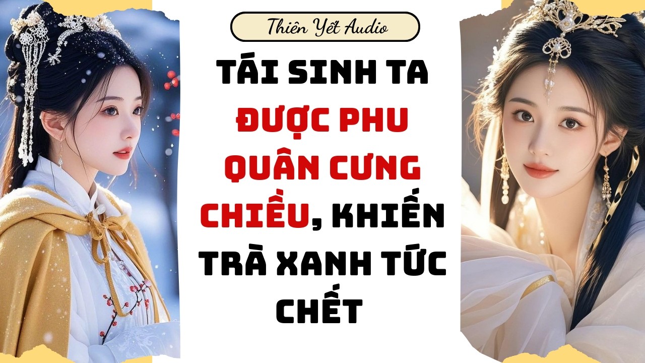 [Truyện Audio] TÁI SINH TA ĐƯỢC PHU QUÂN CƯNG CHIỀU, KHIẾN TRÀ XANH TỨC CHẾT |Cổ Đại Audio