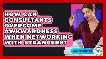 How Can Consultants Overcome Awkwardness When Networking With Strangers? - Consulting Career Hub