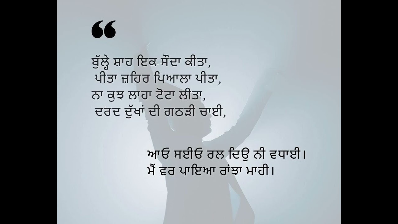 :ਬੁੱਲੇ ਸ਼ਾਹ ਇਕ ਸੌਦਾ ਕੀਤਾ,ਪੀਤਾ ਜ਼ਹਿਰ ਪਿਆਲਾ ਪੀਤਾ,ਨਾ ਕੁਛ ਲਾਹਾ ਟੋਟਾ ਲੀਤਾ,ਦਰਦ ਦੁੱਖਾਂ ਦੀ ਗਠੜੀ ਚਾਈ,     