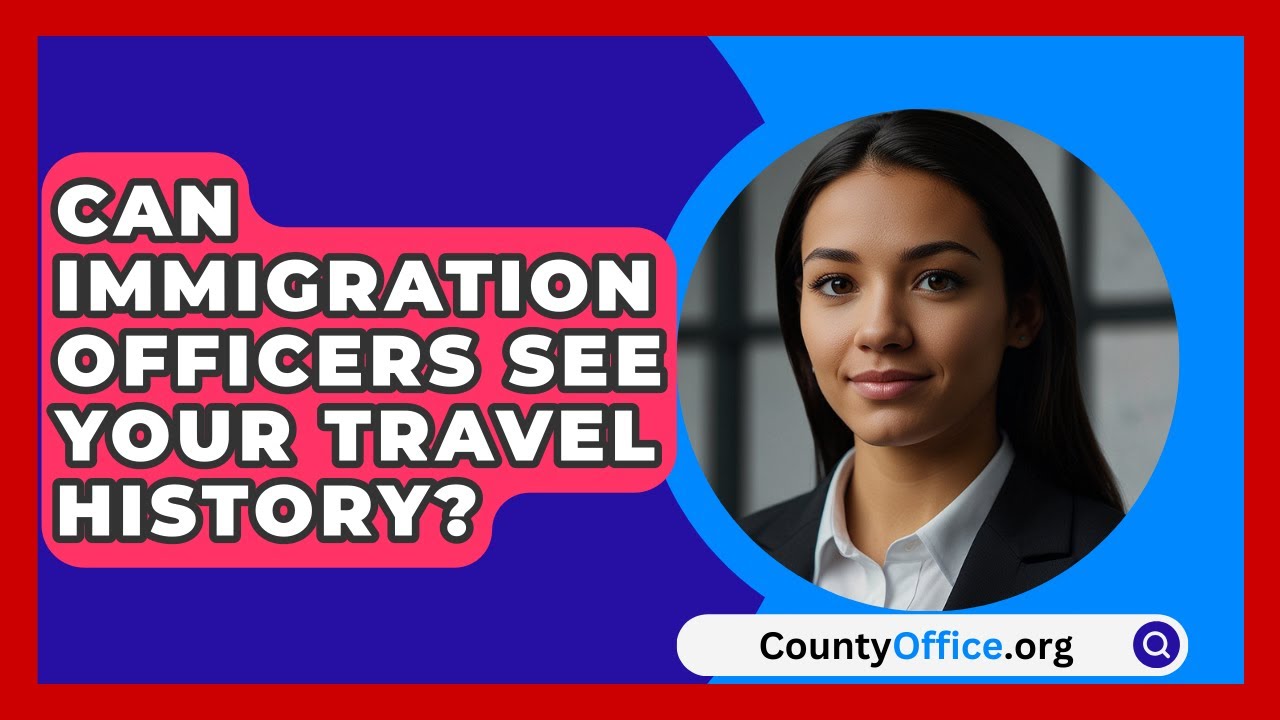 Can Immigration Officers See Your Travel History? - CountyOffice.org