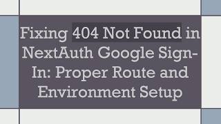 Fixing 404 Not Found in NextAuth Google Sign-In: Proper Route and Environment Setup