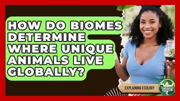 How Do Biomes Determine Where Unique Animals Live Globally? - Explaining Ecology
