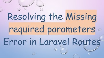 Resolving the Missing required parameters Error in Laravel Routes