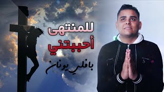 ترنيمة للمنتهى أحببتني - بافلي يونان | Lel Montaha Ahbabteny - Bavly Younan